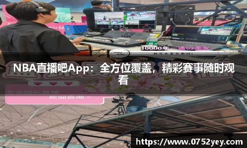 NBA直播吧App：全方位覆盖，精彩赛事随时观看
