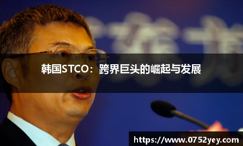 韩国STCO：跨界巨头的崛起与发展