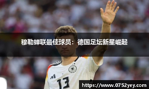穆勒蝉联最佳球员：德国足坛新星崛起